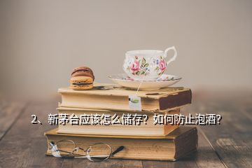 2、新茅臺應(yīng)該怎么儲存？如何防止泡酒？