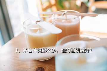 1、茅臺種類那么多，誰的酒質(zhì)最好？