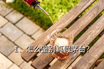 1、怎么鑒別真假茅臺？