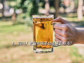 4、四川人更喜歡喝茅臺還是五糧液？