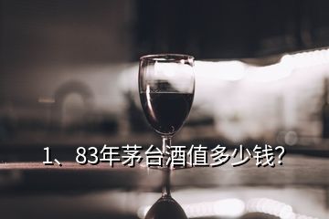 1、83年茅臺酒值多少錢？