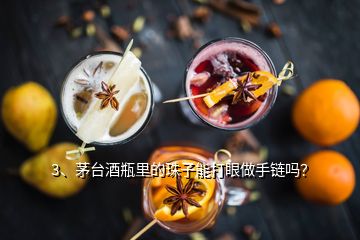 3、茅臺(tái)酒瓶里的珠子能打眼做手鏈嗎？