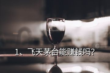 1、飛天茅臺(tái)能賺錢嗎？