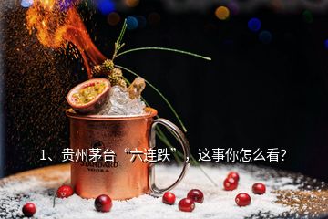 1、貴州茅臺“六連跌”，這事你怎么看？