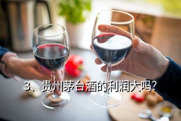 3、貴州茅臺(tái)酒的利潤(rùn)大嗎？