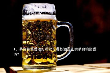 1、茅臺鎮(zhèn)醬香酒好喝嗎？哪款酒是正宗茅臺鎮(zhèn)醬香酒？