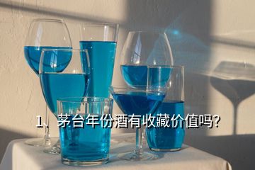 1、茅臺年份酒有收藏價值嗎？