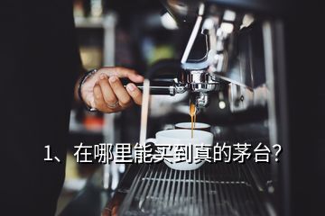 1、在哪里能買(mǎi)到真的茅臺(tái)？