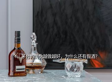 4、茅臺的防偽越做越好，為什么還有假酒？