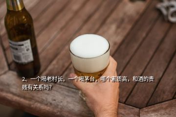 2、一個(gè)喝老村長，一個(gè)喝茅臺(tái)，哪個(gè)素質(zhì)高，和酒的貴賤有關(guān)系嗎？