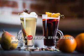 3、有很多人喝過茅臺(tái)集團(tuán)的酒，說不好喝。說還沒有小酒坊的酒好喝？