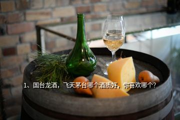 1、國臺龍酒，飛天茅臺哪個酒質(zhì)好，你喜歡哪個？