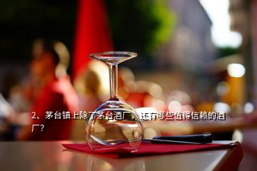 2、茅臺鎮(zhèn)上除了茅臺酒廠，還有哪些值得信賴的酒廠？