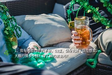 1、我有兩瓶93年的茅臺(tái)，53度，保存完好，現(xiàn)在想賣，大概行情多少錢？有了解的朋友嗎？