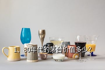 1、80年代的茅臺價值多少？