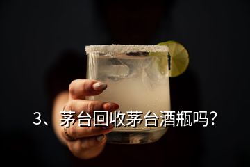 3、茅臺回收茅臺酒瓶嗎？