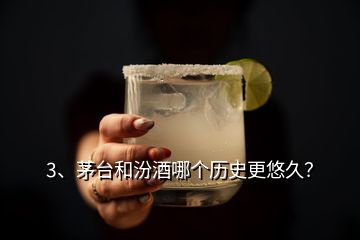 3、茅臺和汾酒哪個歷史更悠久？