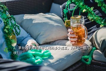 2、茅臺酒里面到底什么材料多少成本，為什么一瓶幾千塊？