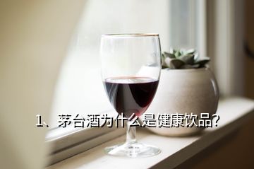 1、茅臺酒為什么是健康飲品？