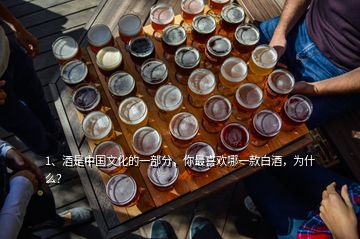 1、酒是中國(guó)文化的一部分，你最喜歡哪一款白酒，為什么？