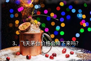 3、飛天茅臺價格會降下來嗎？