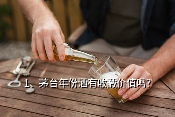 1、茅臺(tái)年份酒有收藏價(jià)值嗎？