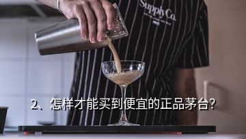 2、怎樣才能買到便宜的正品茅臺？