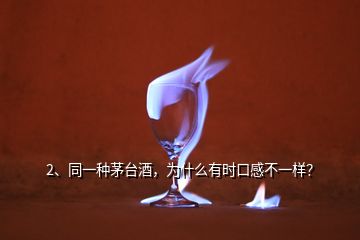 2、同一種茅臺酒，為什么有時口感不一樣？