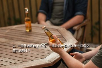 2、一瓶普通茅臺(tái)王子酒，一瓶汾酒老白汾10年一瓶海之藍(lán)你選哪個(gè)？