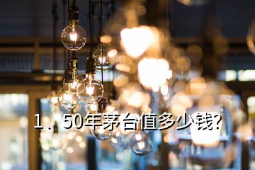 1、50年茅臺值多少錢？