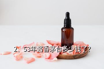 2、53年醬香茅臺多少錢了？