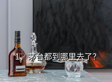 1、茅臺(tái)都到哪里去了？