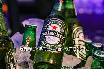 1、我有兩瓶04年的飛天茅臺，現(xiàn)在值多少錢？