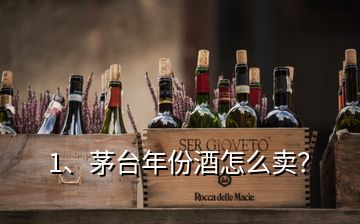 1、茅臺(tái)年份酒怎么賣？