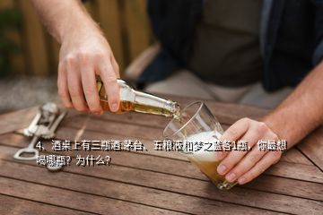 4、酒桌上有三瓶酒:茅臺、五糧液和夢之藍(lán)各1瓶，你最想喝哪瓶？為什么？