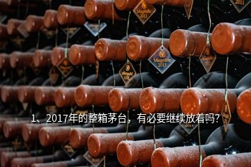 1、2017年的整箱茅臺(tái)，有必要繼續(xù)放著嗎？