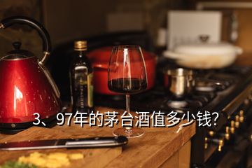 3、97年的茅臺(tái)酒值多少錢(qián)？