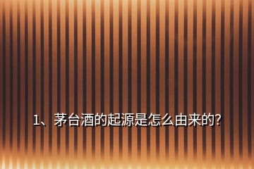 1、茅臺(tái)酒的起源是怎么由來(lái)的？