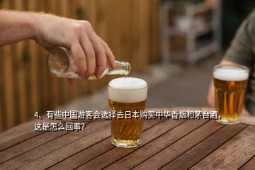 4、有些中國游客會(huì)選擇去日本購買中華香煙和茅臺(tái)酒，這是怎么回事？