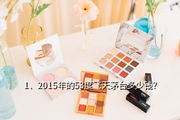 1、2015年的53度飛天茅臺多少錢？