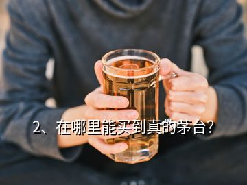 2、在哪里能買(mǎi)到真的茅臺(tái)？