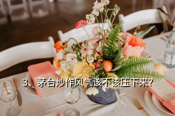 3、茅臺炒作風(fēng)氣該不該壓下來？