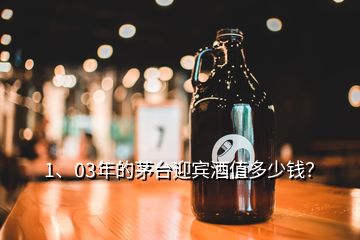 1、03年的茅臺(tái)迎賓酒值多少錢？