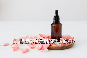 1、釀造茅臺是用的什么原料？