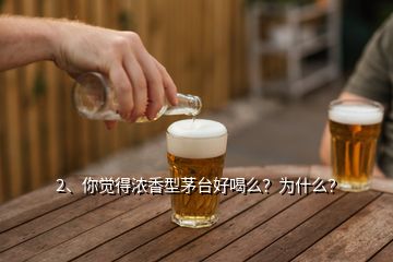 2、你覺得濃香型茅臺好喝么？為什么？