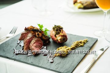 1、茅臺鎮(zhèn)產(chǎn)的酒和茅臺酒相比，到底有什么區(qū)別？