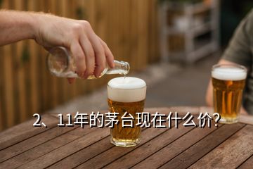 2、11年的茅臺(tái)現(xiàn)在什么價(jià)？