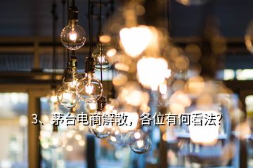 3、茅臺(tái)電商解散，各位有何看法？