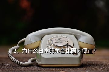 2、為什么日本的茅臺比國內(nèi)便宜？