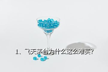 1、飛天茅臺為什么這么難買？